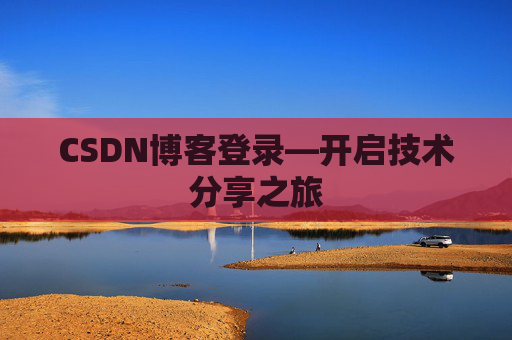 CSDN博客登录—开启技术分享之旅