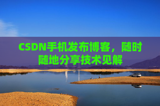 CSDN手机发布博客，随时随地分享技术见解